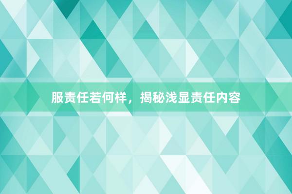 服责任若何样，揭秘浅显责任内容